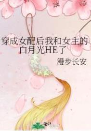 穿成女配后我和女主的白月光HE了穿成女配后我和女主的白月光HE了